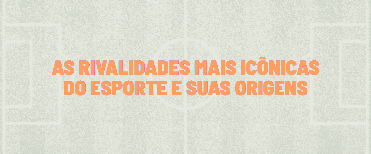As Rivalidades Mais Icônicas do Esporte e suas Origens